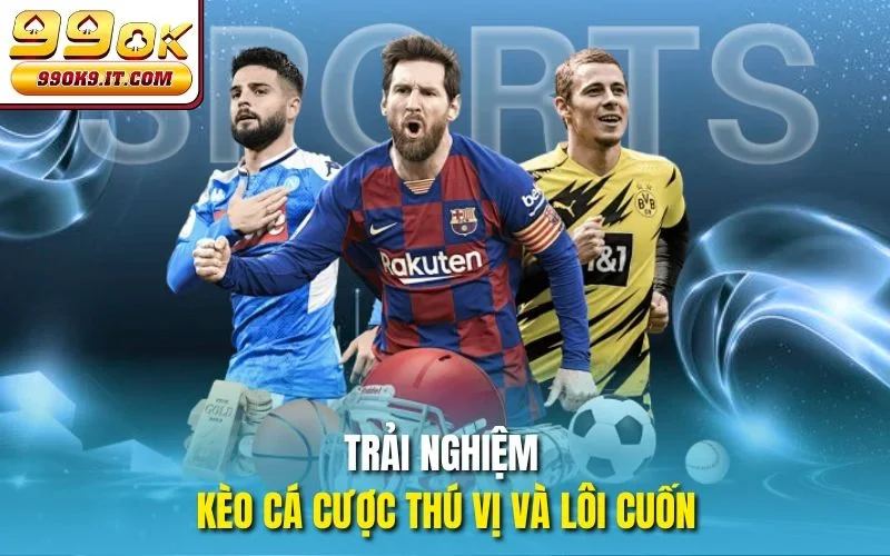 Trải nghiệm kèo cá cược thú vị và lôi cuốn